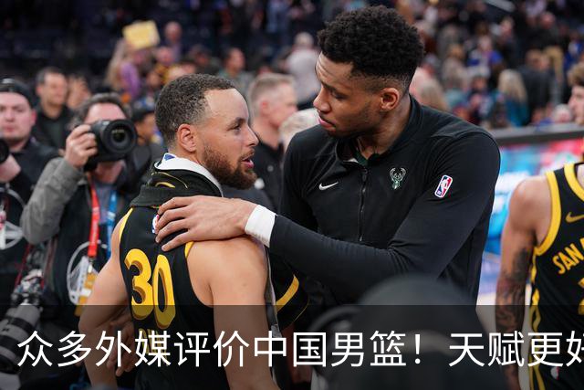 众多外媒评价中国男篮！天赋更好，打法却过时